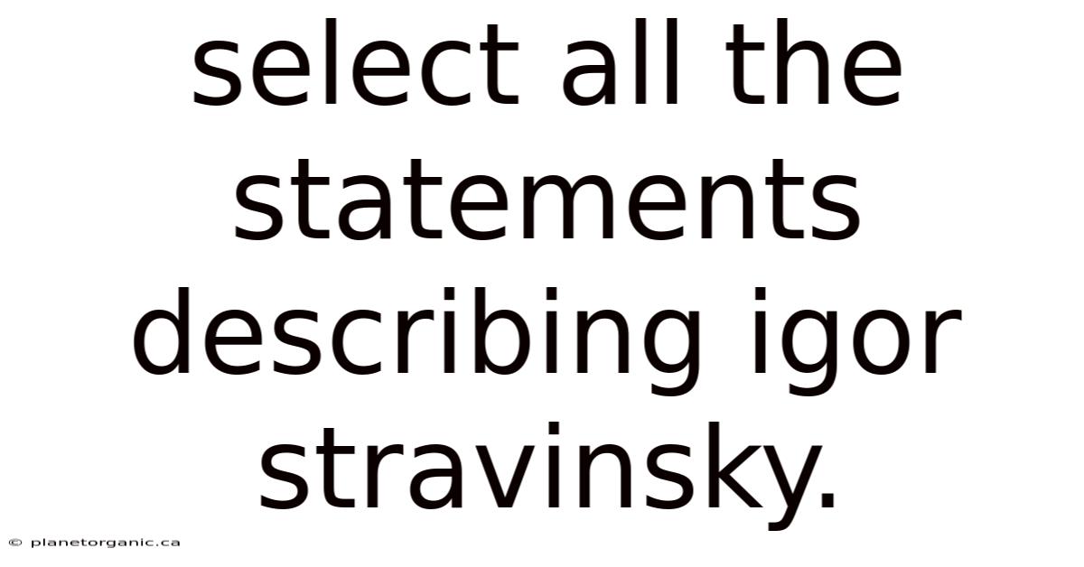 Select All The Statements Describing Igor Stravinsky.