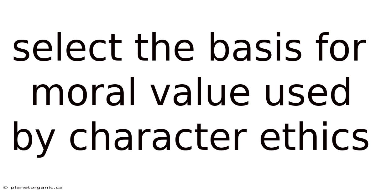 Select The Basis For Moral Value Used By Character Ethics