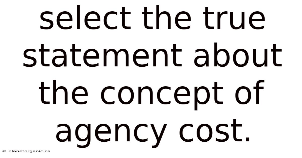 Select The True Statement About The Concept Of Agency Cost.