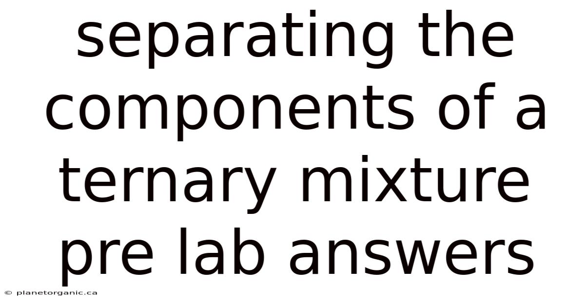 Separating The Components Of A Ternary Mixture Pre Lab Answers
