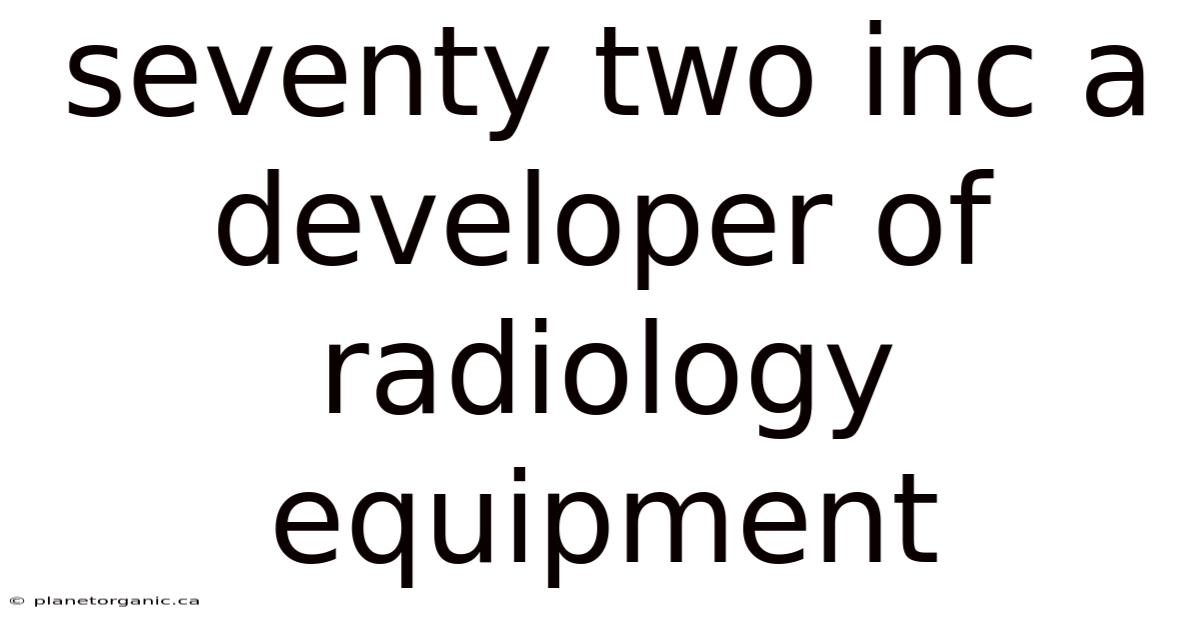 Seventy Two Inc A Developer Of Radiology Equipment