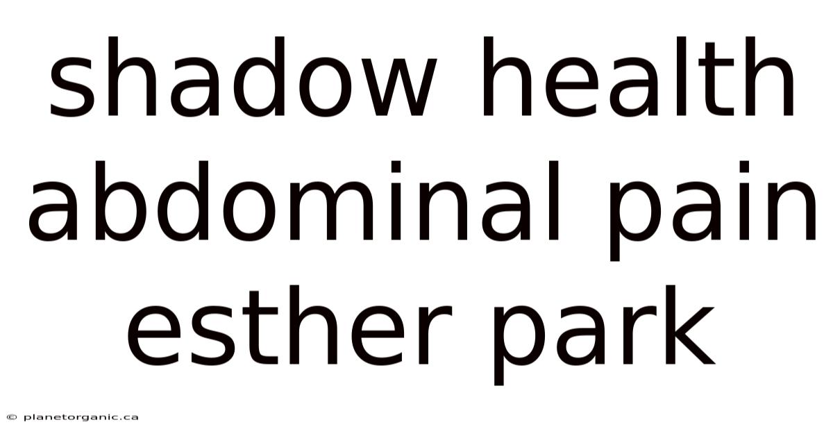Shadow Health Abdominal Pain Esther Park