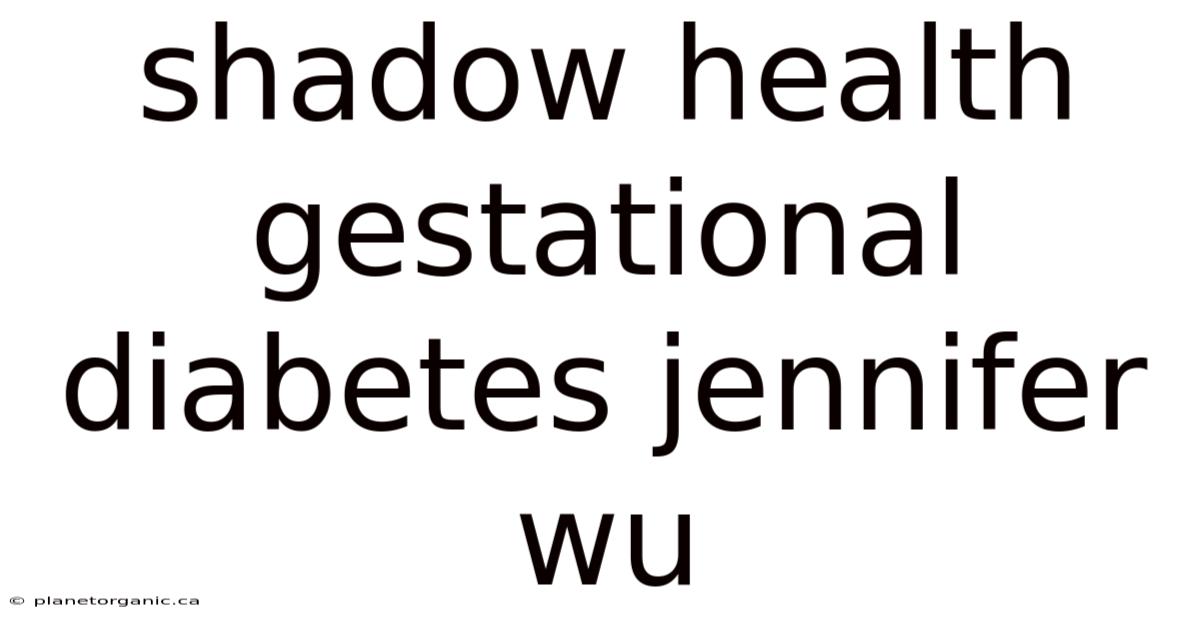 Shadow Health Gestational Diabetes Jennifer Wu