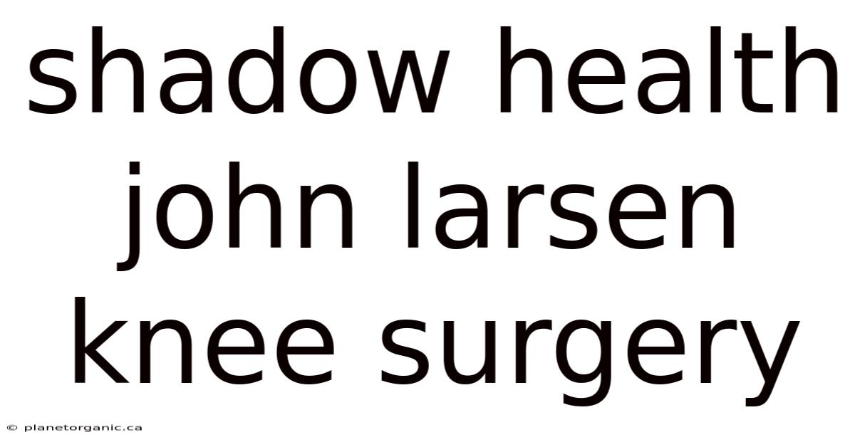 Shadow Health John Larsen Knee Surgery