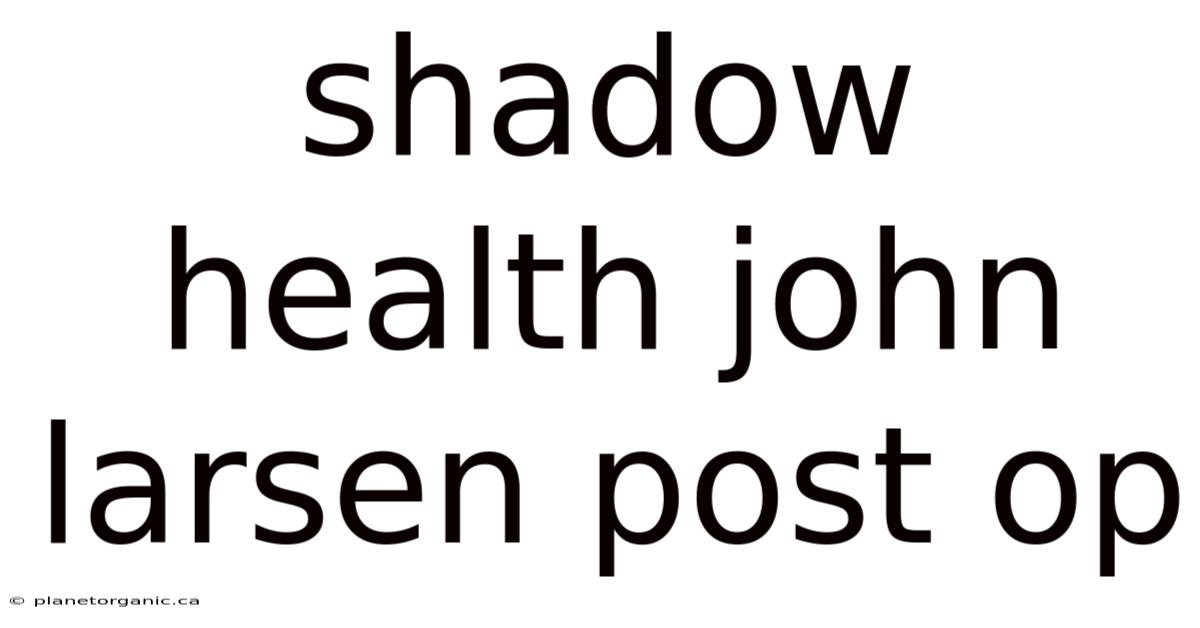 Shadow Health John Larsen Post Op