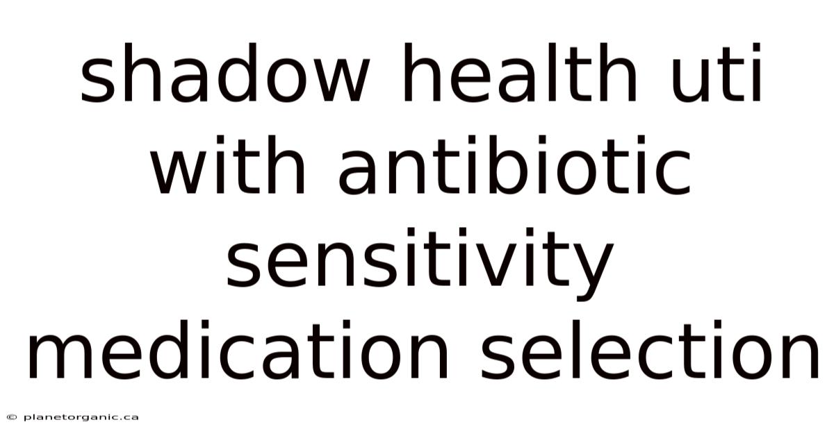 Shadow Health Uti With Antibiotic Sensitivity Medication Selection