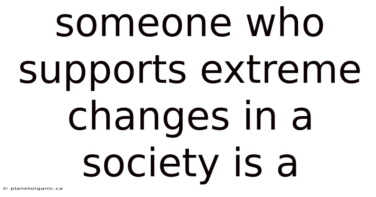 Someone Who Supports Extreme Changes In A Society Is A