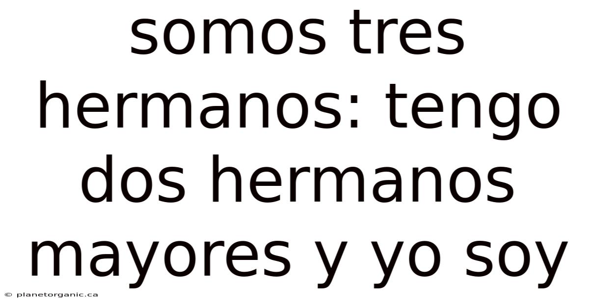 Somos Tres Hermanos: Tengo Dos Hermanos Mayores Y Yo Soy