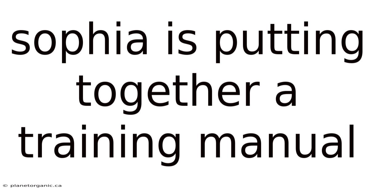 Sophia Is Putting Together A Training Manual