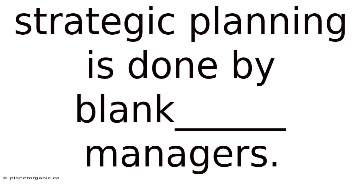 Strategic Planning Is Done By Blank______ Managers.