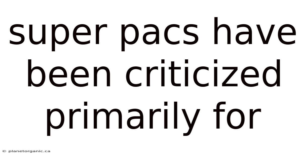 Super Pacs Have Been Criticized Primarily For