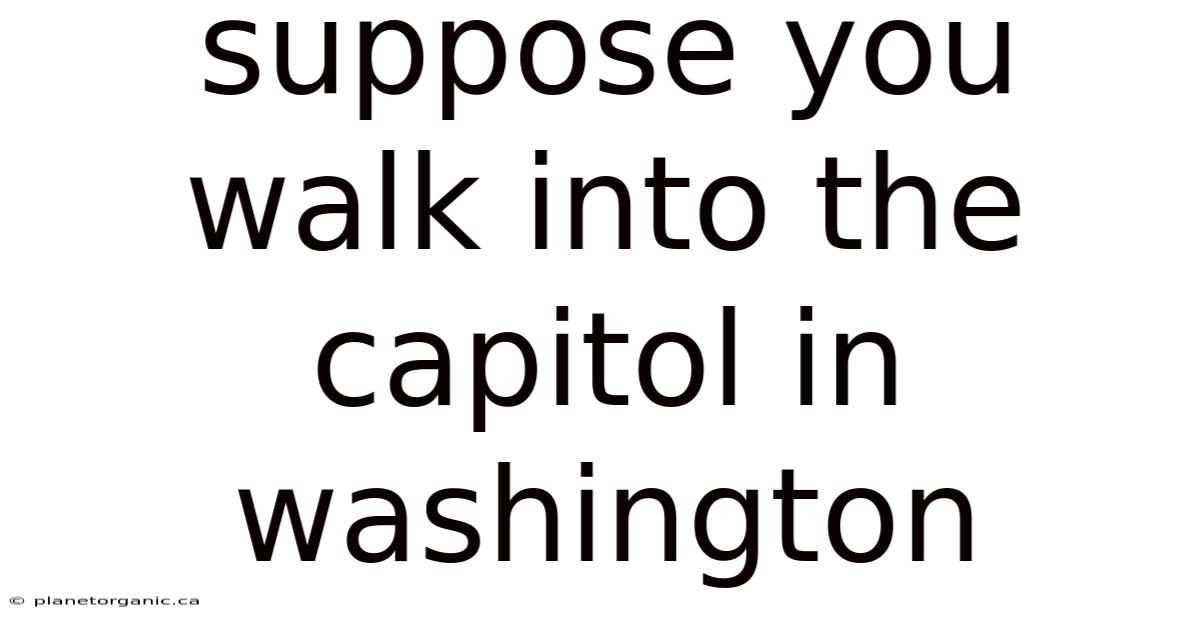 Suppose You Walk Into The Capitol In Washington