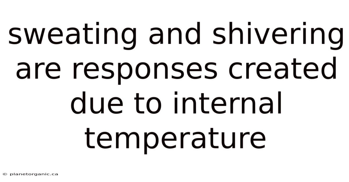 Sweating And Shivering Are Responses Created Due To Internal Temperature