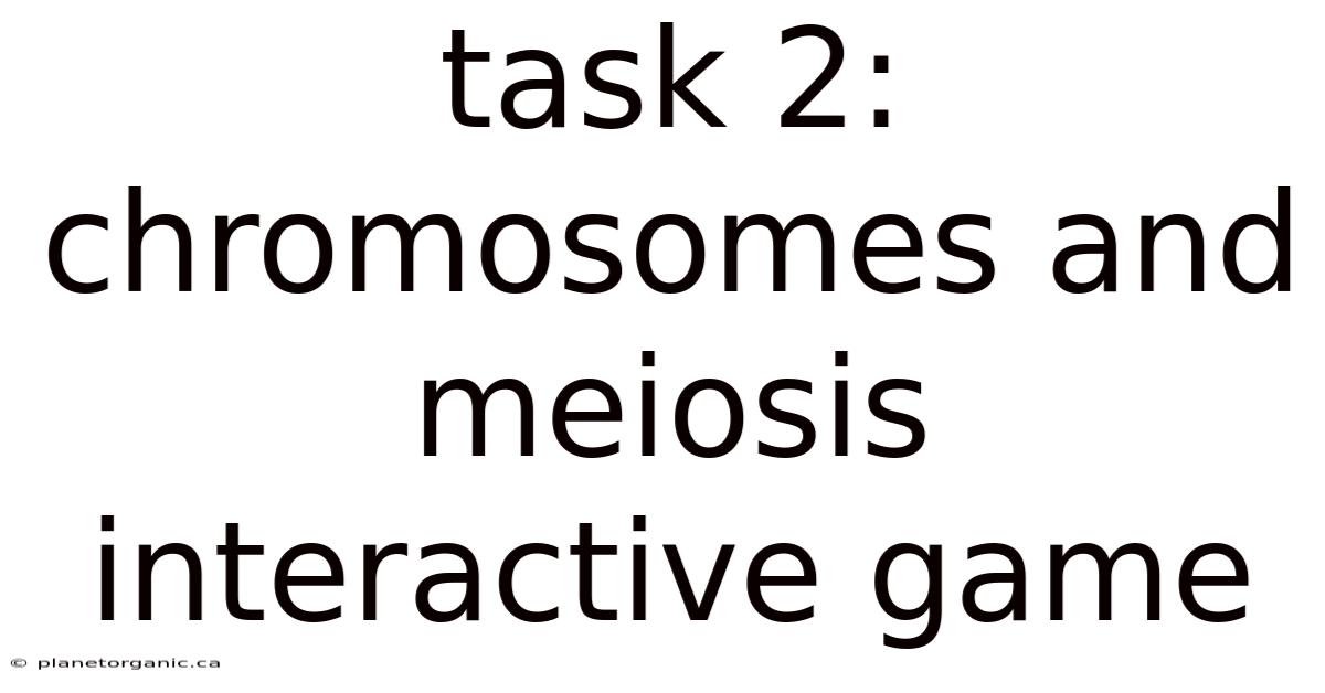 Task 2: Chromosomes And Meiosis Interactive Game