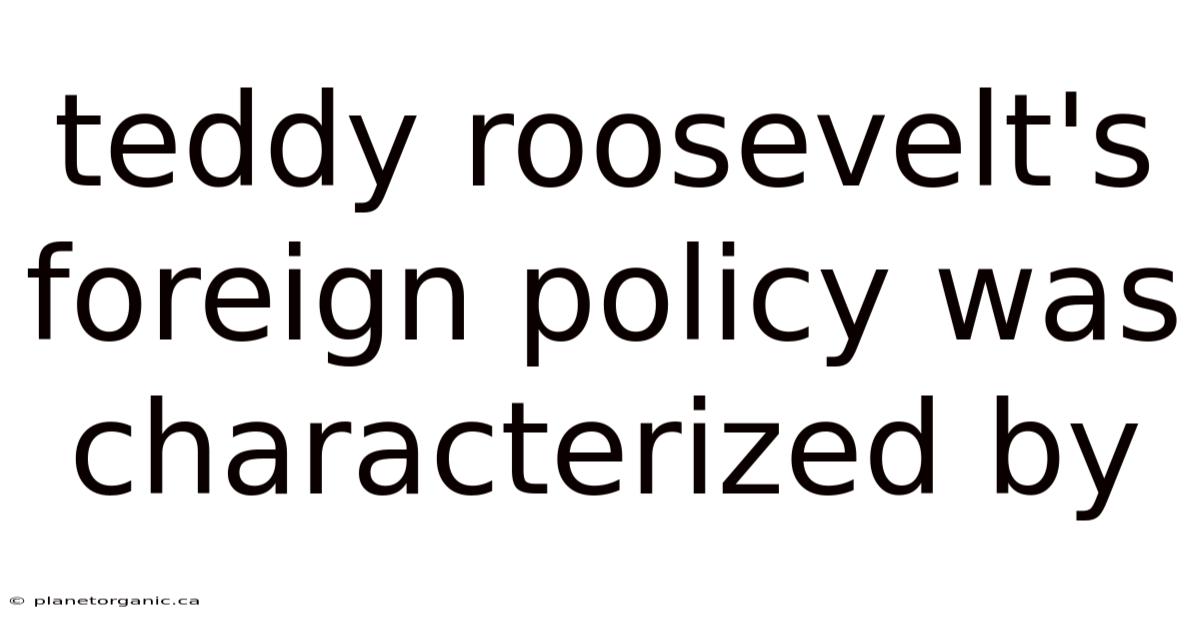Teddy Roosevelt's Foreign Policy Was Characterized By