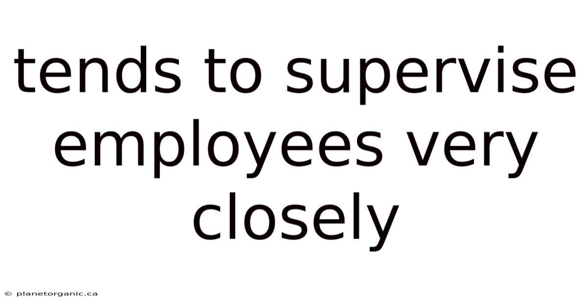 Tends To Supervise Employees Very Closely