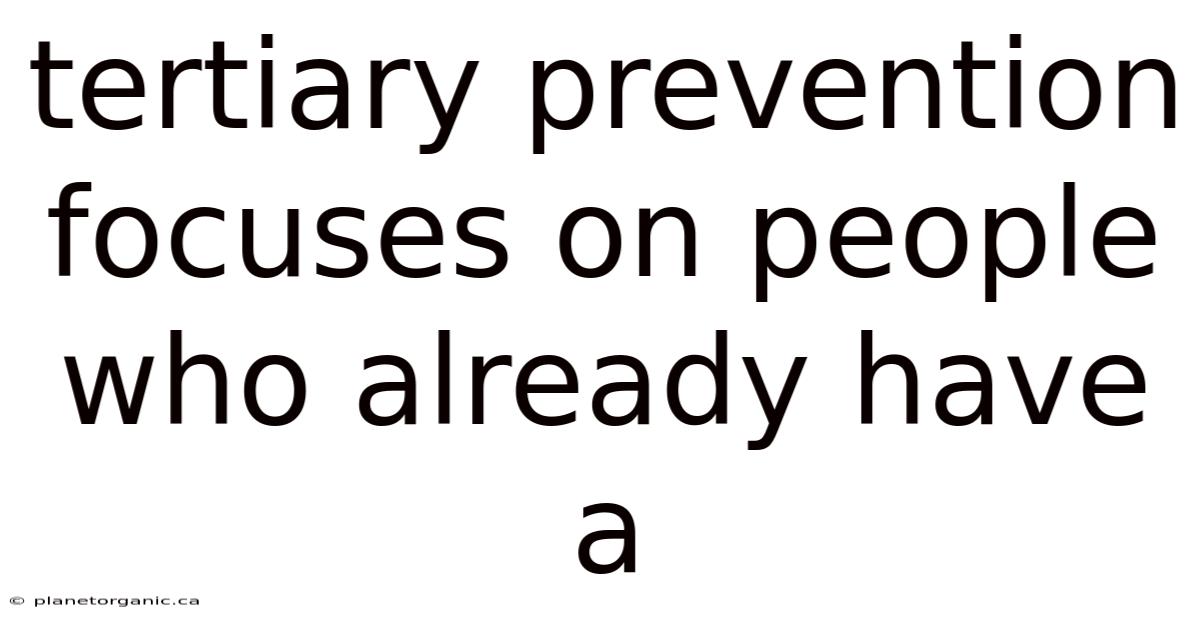 Tertiary Prevention Focuses On People Who Already Have A
