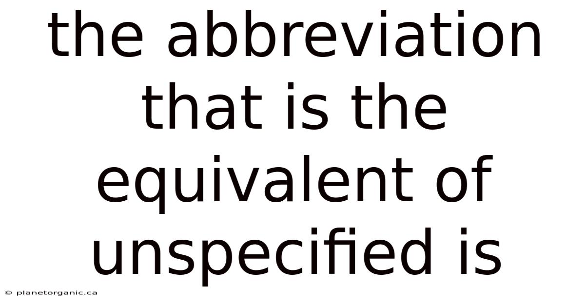 The Abbreviation That Is The Equivalent Of Unspecified Is