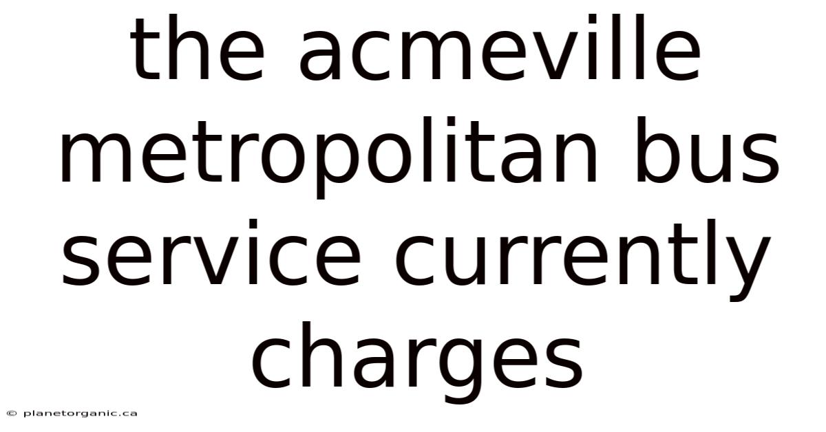 The Acmeville Metropolitan Bus Service Currently Charges