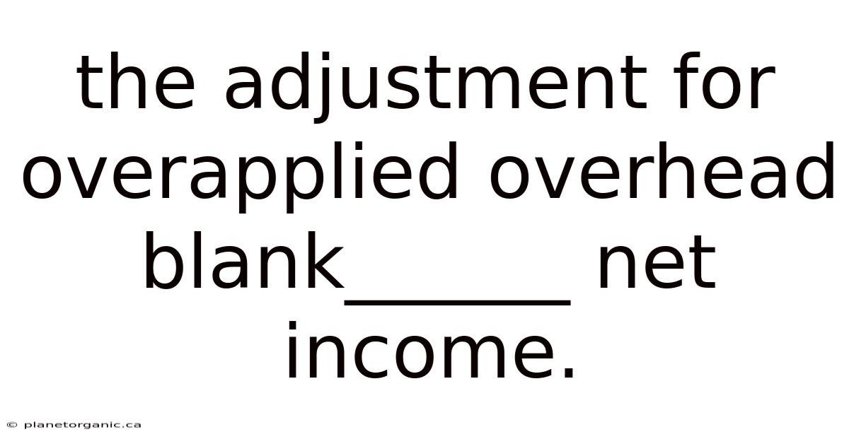 The Adjustment For Overapplied Overhead Blank______ Net Income.
