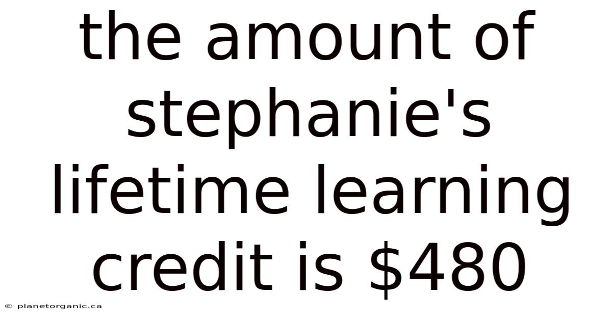 The Amount Of Stephanie's Lifetime Learning Credit Is $480