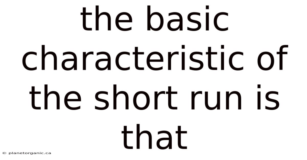 The Basic Characteristic Of The Short Run Is That