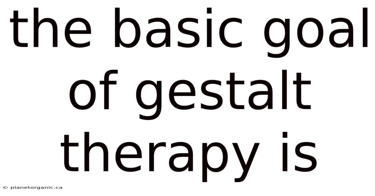 The Basic Goal Of Gestalt Therapy Is