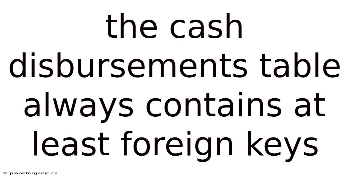 The Cash Disbursements Table Always Contains At Least Foreign Keys