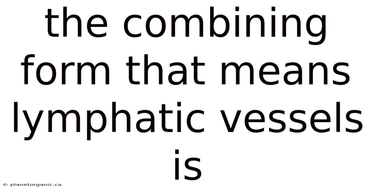 The Combining Form That Means Lymphatic Vessels Is