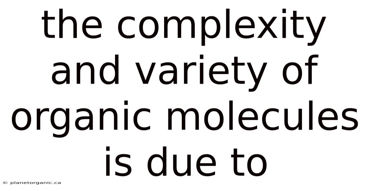 The Complexity And Variety Of Organic Molecules Is Due To