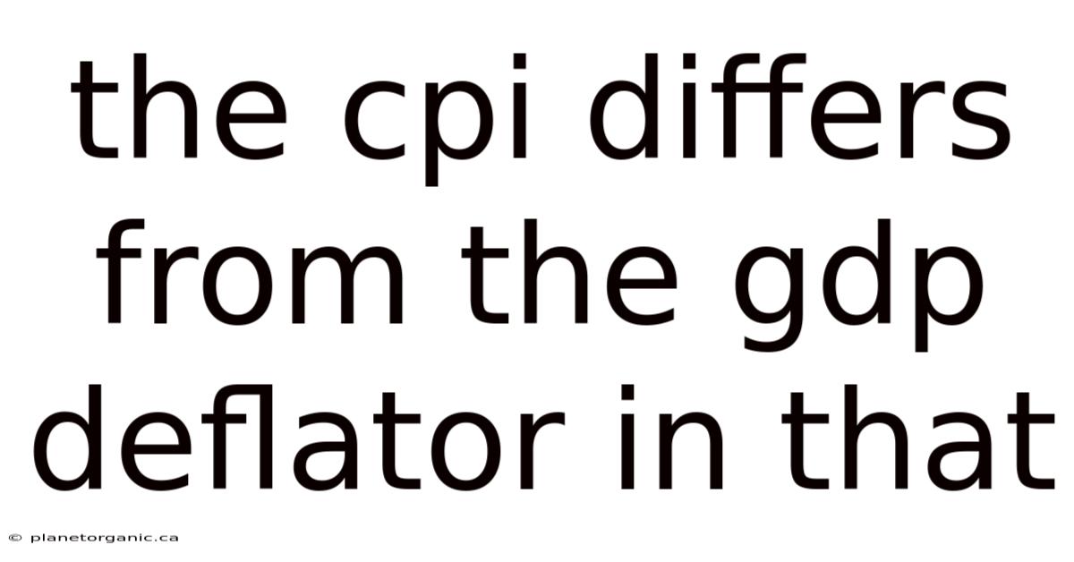 The Cpi Differs From The Gdp Deflator In That