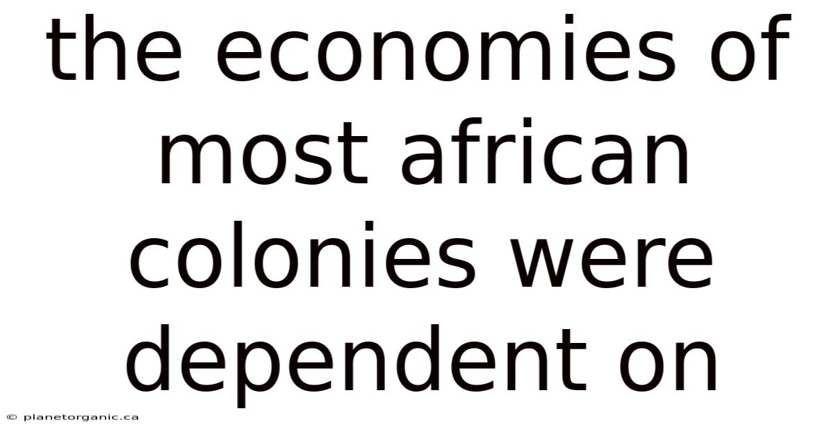 The Economies Of Most African Colonies Were Dependent On