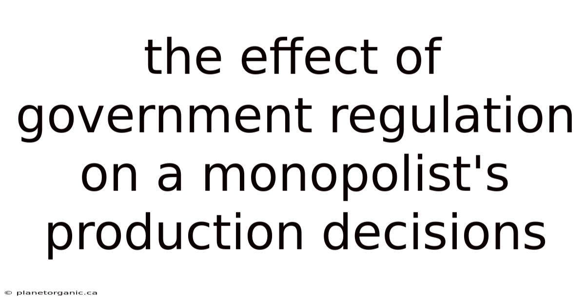 The Effect Of Government Regulation On A Monopolist's Production Decisions