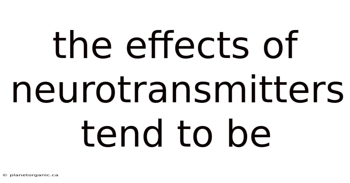 The Effects Of Neurotransmitters Tend To Be