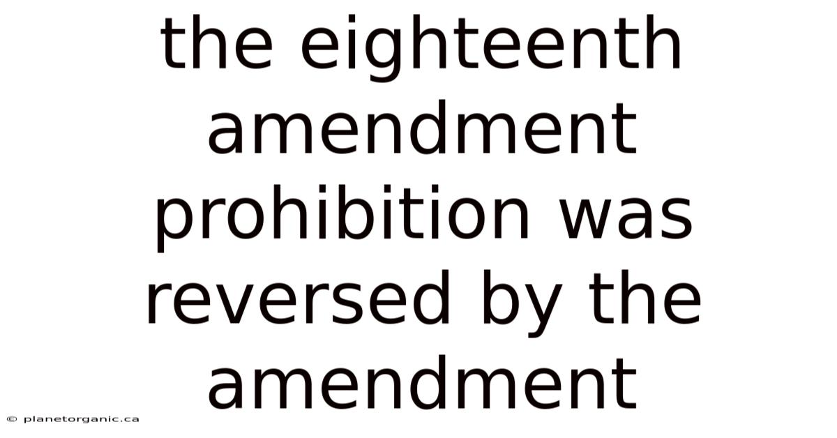 The Eighteenth Amendment Prohibition Was Reversed By The Amendment