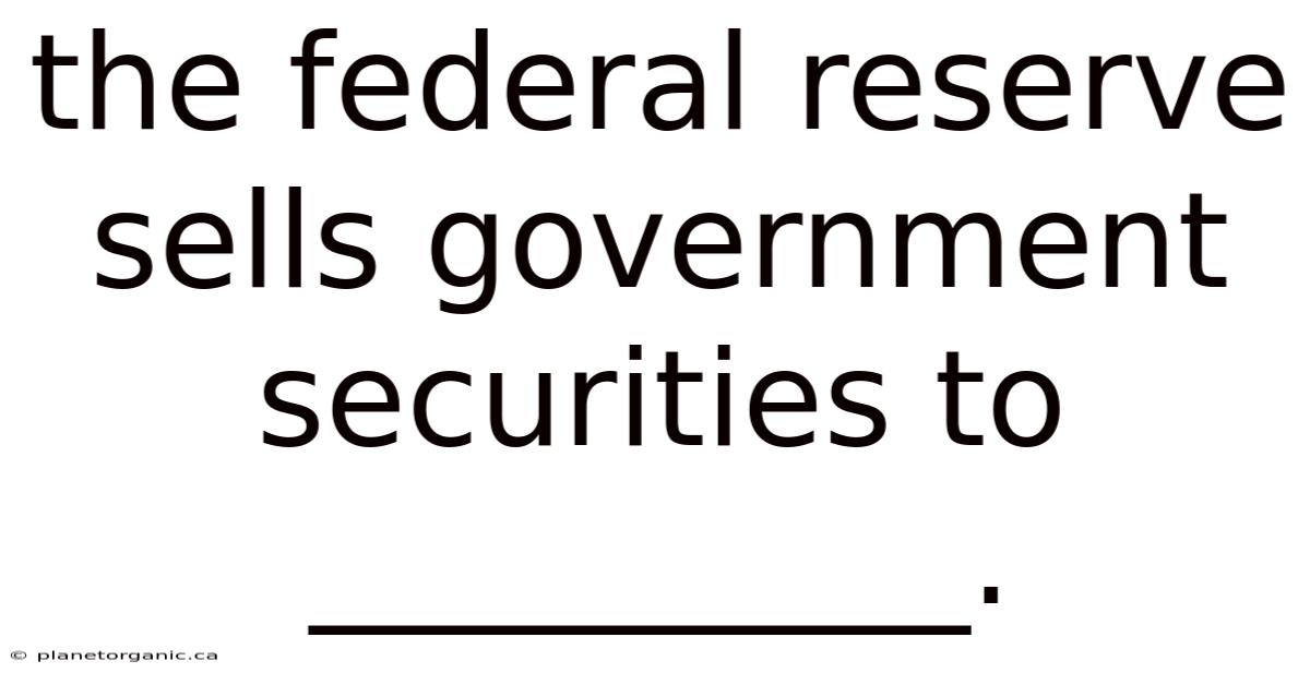 The Federal Reserve Sells Government Securities To __________.