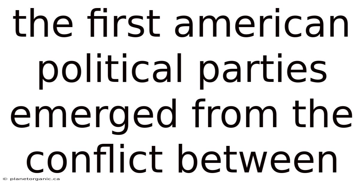 The First American Political Parties Emerged From The Conflict Between