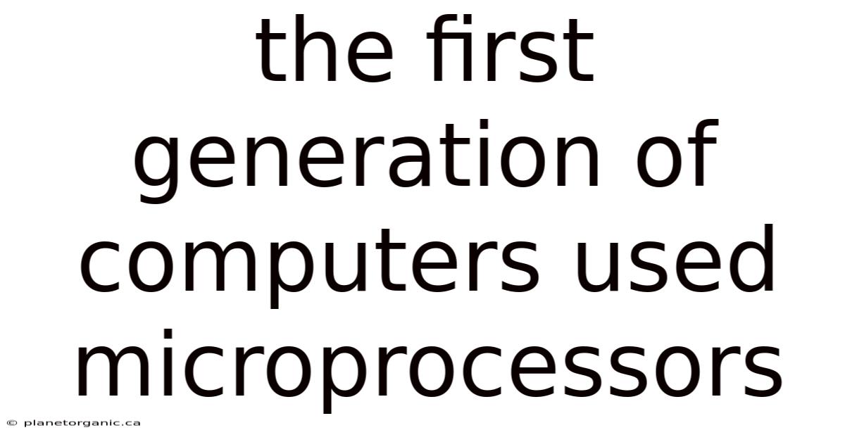 The First Generation Of Computers Used Microprocessors