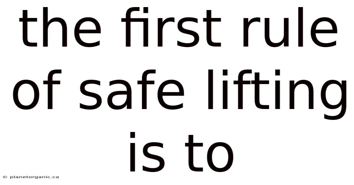 The First Rule Of Safe Lifting Is To