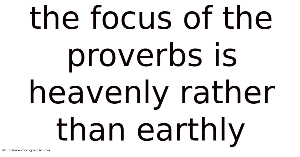 The Focus Of The Proverbs Is Heavenly Rather Than Earthly
