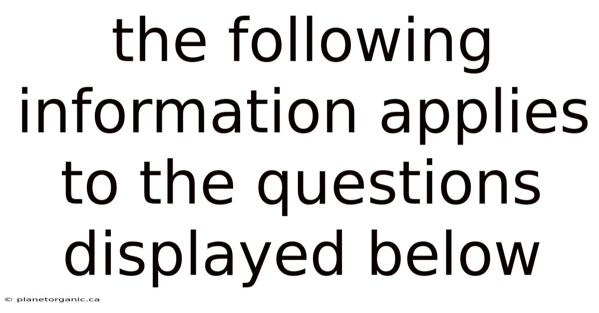 The Following Information Applies To The Questions Displayed Below