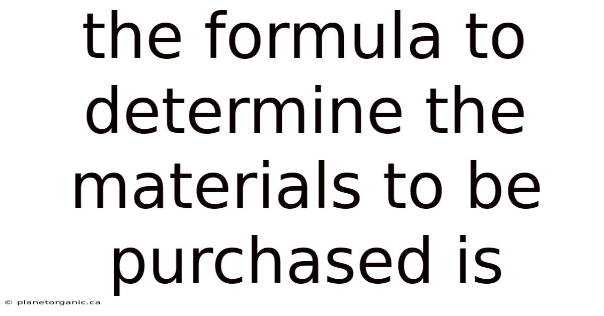 The Formula To Determine The Materials To Be Purchased Is