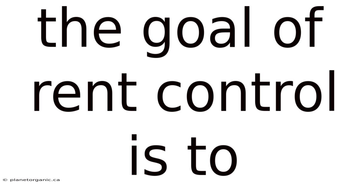 The Goal Of Rent Control Is To