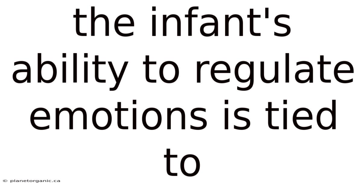 The Infant's Ability To Regulate Emotions Is Tied To