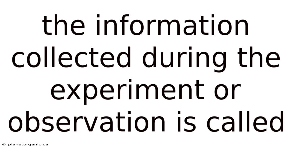 The Information Collected During The Experiment Or Observation Is Called