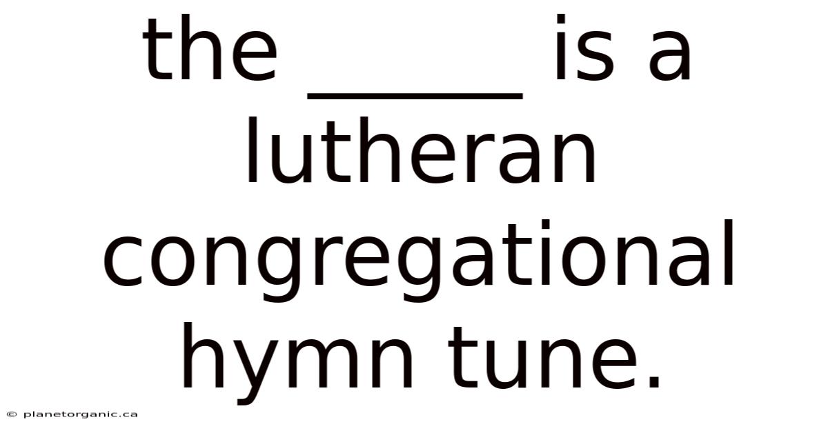 The _____ Is A Lutheran Congregational Hymn Tune.