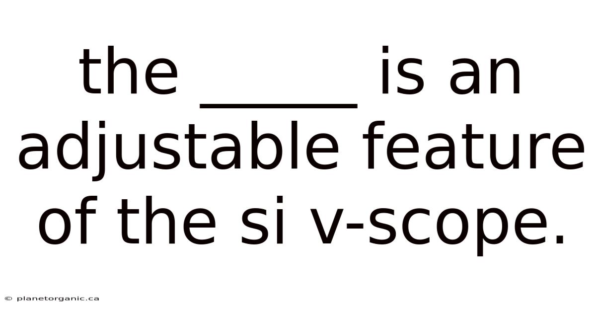The _____ Is An Adjustable Feature Of The Si V-scope.