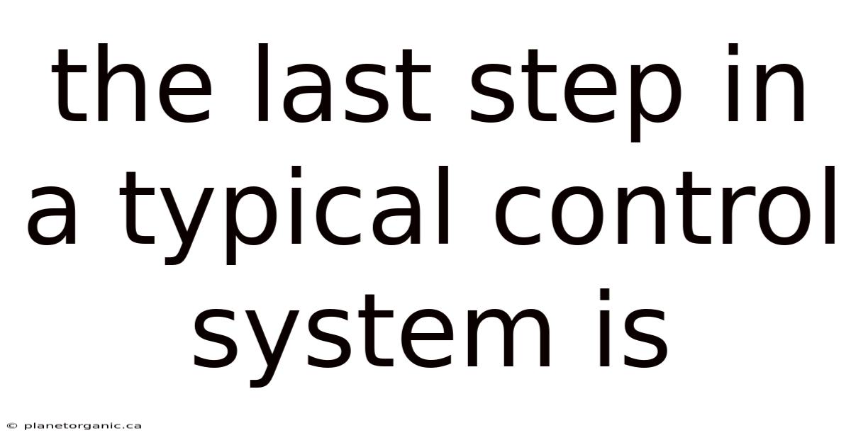 The Last Step In A Typical Control System Is