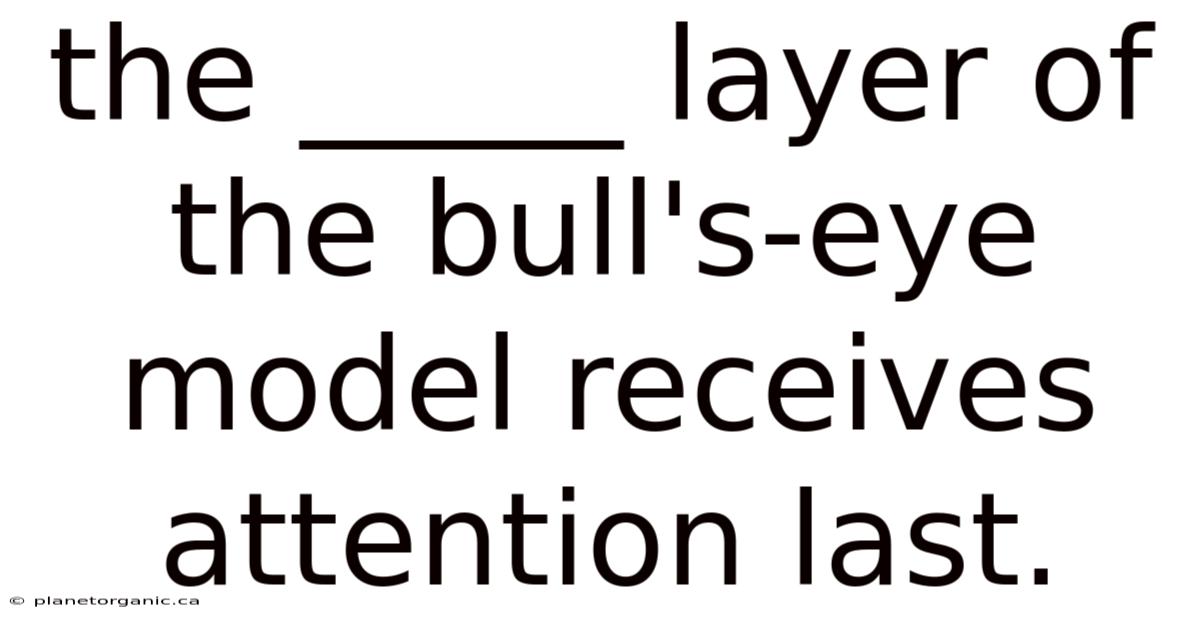 The _____ Layer Of The Bull's-eye Model Receives Attention Last.