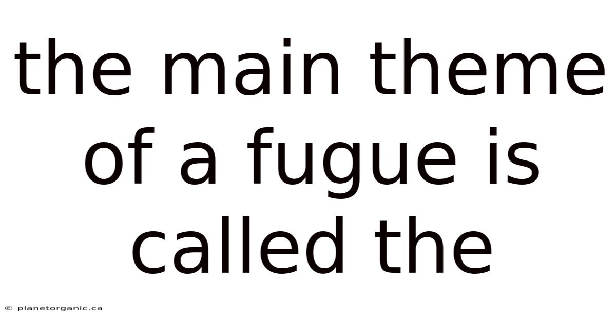 The Main Theme Of A Fugue Is Called The